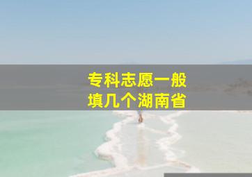 专科志愿一般填几个湖南省