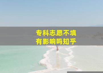 专科志愿不填有影响吗知乎