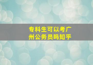 专科生可以考广州公务员吗知乎