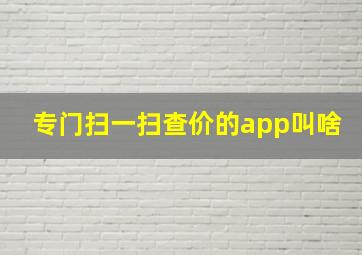 专门扫一扫查价的app叫啥