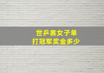 世乒赛女子单打冠军奖金多少