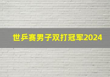 世乒赛男子双打冠军2024