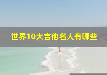 世界10大吉他名人有哪些