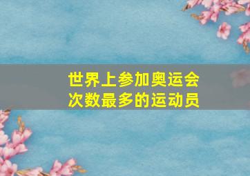 世界上参加奥运会次数最多的运动员