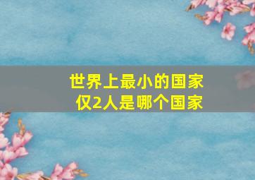 世界上最小的国家仅2人是哪个国家