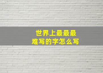 世界上最最最难写的字怎么写