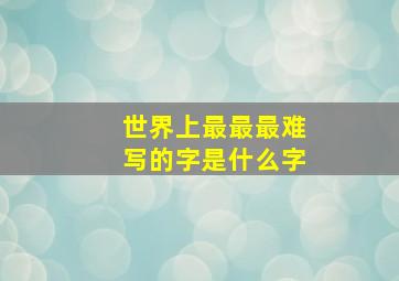 世界上最最最难写的字是什么字