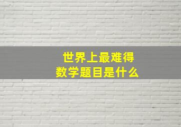 世界上最难得数学题目是什么