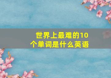 世界上最难的10个单词是什么英语