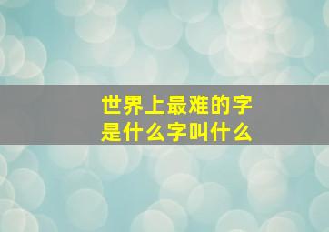 世界上最难的字是什么字叫什么