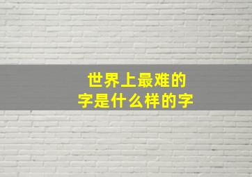 世界上最难的字是什么样的字