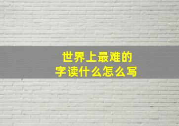 世界上最难的字读什么怎么写