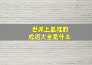 世界上最难的成语大全是什么