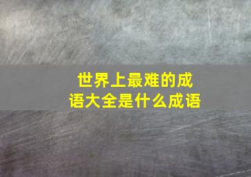 世界上最难的成语大全是什么成语