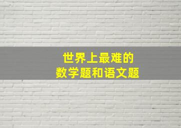 世界上最难的数学题和语文题