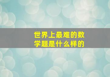 世界上最难的数学题是什么样的