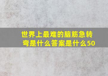 世界上最难的脑筋急转弯是什么答案是什么50