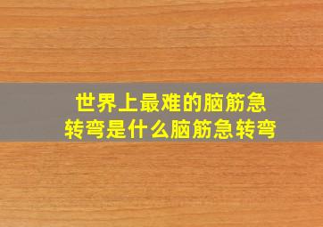 世界上最难的脑筋急转弯是什么脑筋急转弯