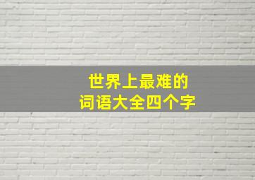 世界上最难的词语大全四个字