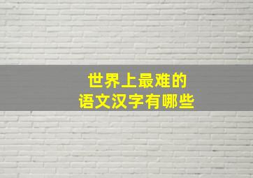 世界上最难的语文汉字有哪些