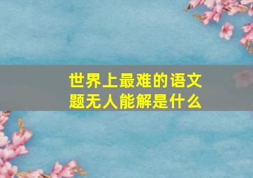 世界上最难的语文题无人能解是什么