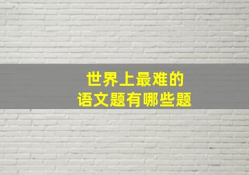 世界上最难的语文题有哪些题