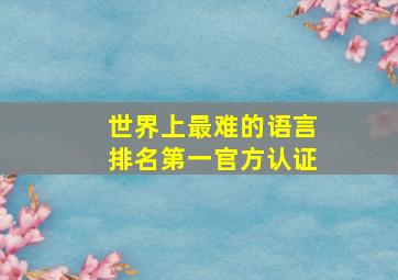 世界上最难的语言排名第一官方认证