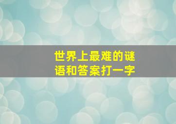 世界上最难的谜语和答案打一字