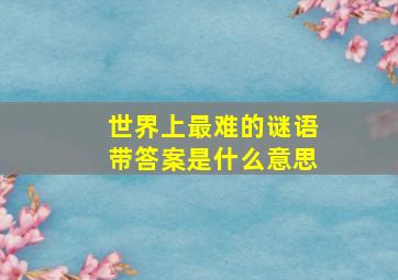 世界上最难的谜语带答案是什么意思