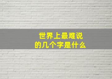 世界上最难说的几个字是什么