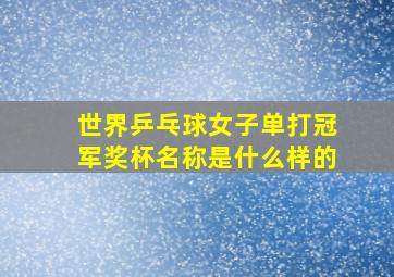 世界乒乓球女子单打冠军奖杯名称是什么样的