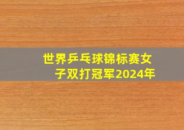 世界乒乓球锦标赛女子双打冠军2024年