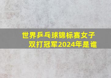 世界乒乓球锦标赛女子双打冠军2024年是谁