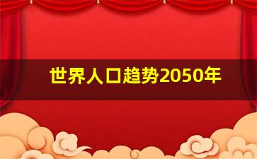 世界人口趋势2050年