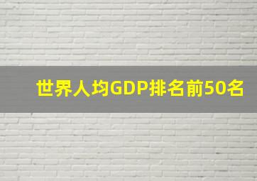 世界人均GDP排名前50名