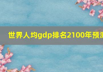 世界人均gdp排名2100年预测