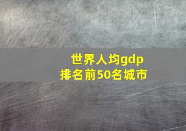 世界人均gdp排名前50名城市