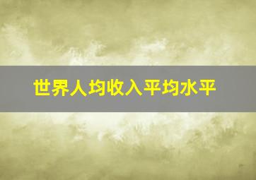 世界人均收入平均水平