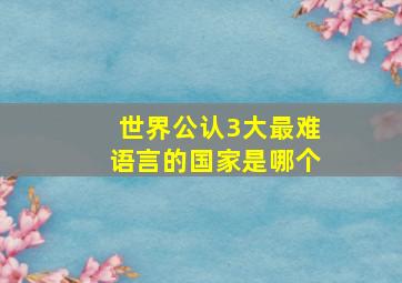 世界公认3大最难语言的国家是哪个