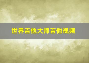 世界吉他大师吉他视频