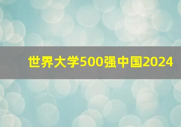 世界大学500强中国2024