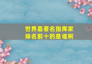 世界最著名指挥家排名前十的是谁啊