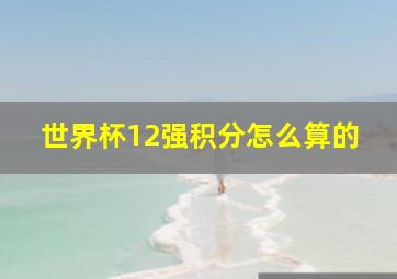 世界杯12强积分怎么算的