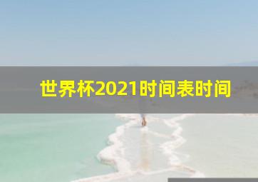 世界杯2021时间表时间