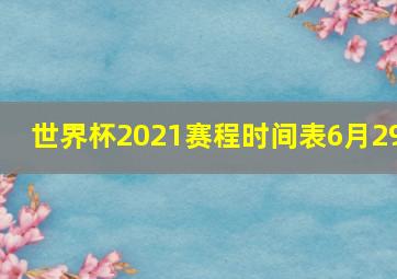 世界杯2021赛程时间表6月29