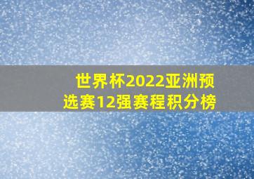 世界杯2022亚洲预选赛12强赛程积分榜