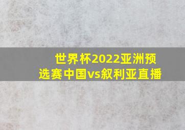 世界杯2022亚洲预选赛中国vs叙利亚直播