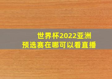 世界杯2022亚洲预选赛在哪可以看直播