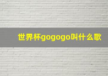 世界杯gogogo叫什么歌