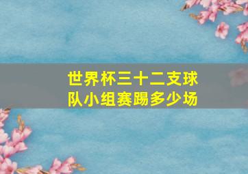 世界杯三十二支球队小组赛踢多少场